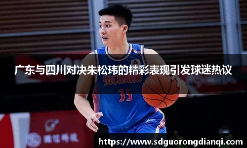 广东与四川对决朱松玮的精彩表现引发球迷热议