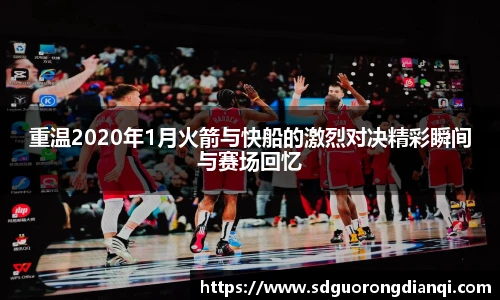 重温2020年1月火箭与快船的激烈对决精彩瞬间与赛场回忆